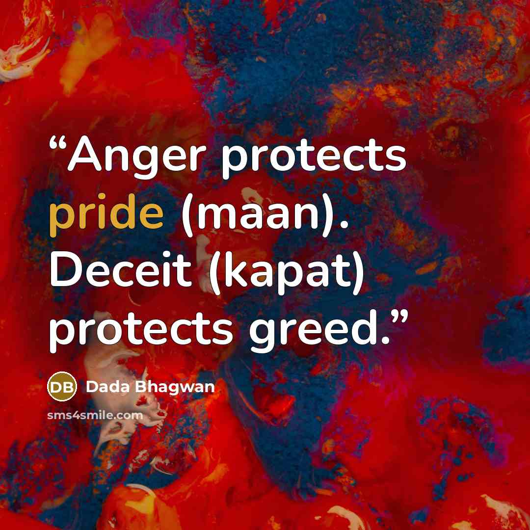 “Anger protects pride (maan). Deceit (kapat) protects greed.” quote by Dada Bhagwan