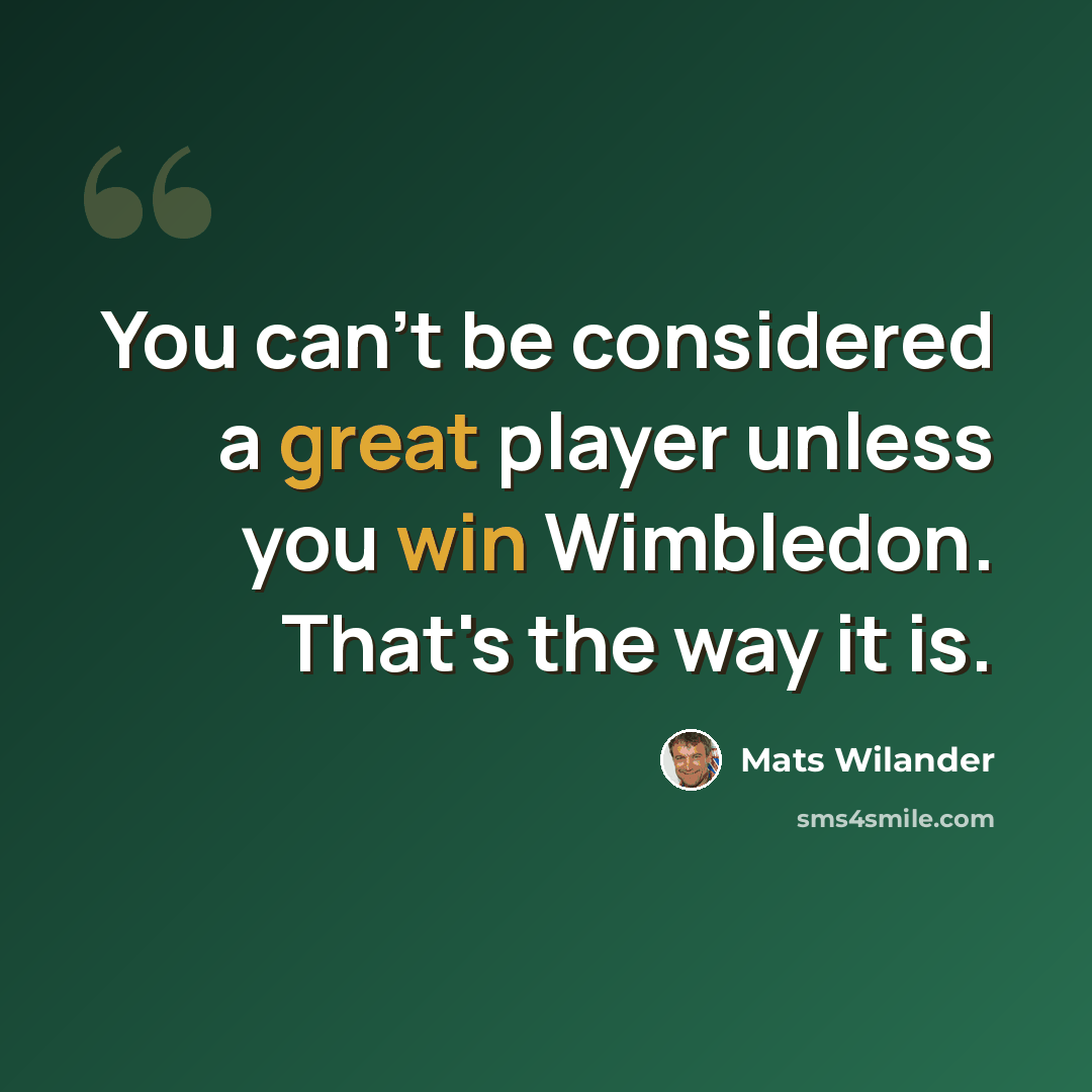 “You can't be considered a great player unless you win Wimbledon. That's the way it is.” quote by Mats Wilander