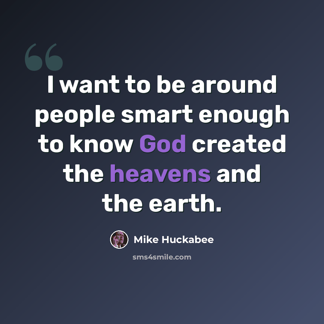 “I want to be around people smart enough to know God created the heavens and the earth.” quote by Mike Huckabee