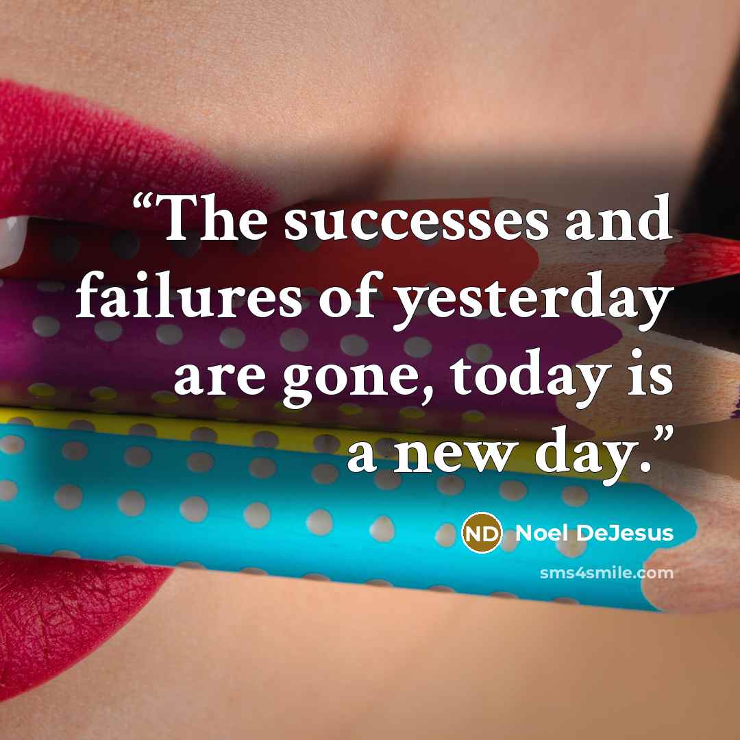 “The successes and failures of yesterday are gone, today is a new day.” quote by Noel DeJesus