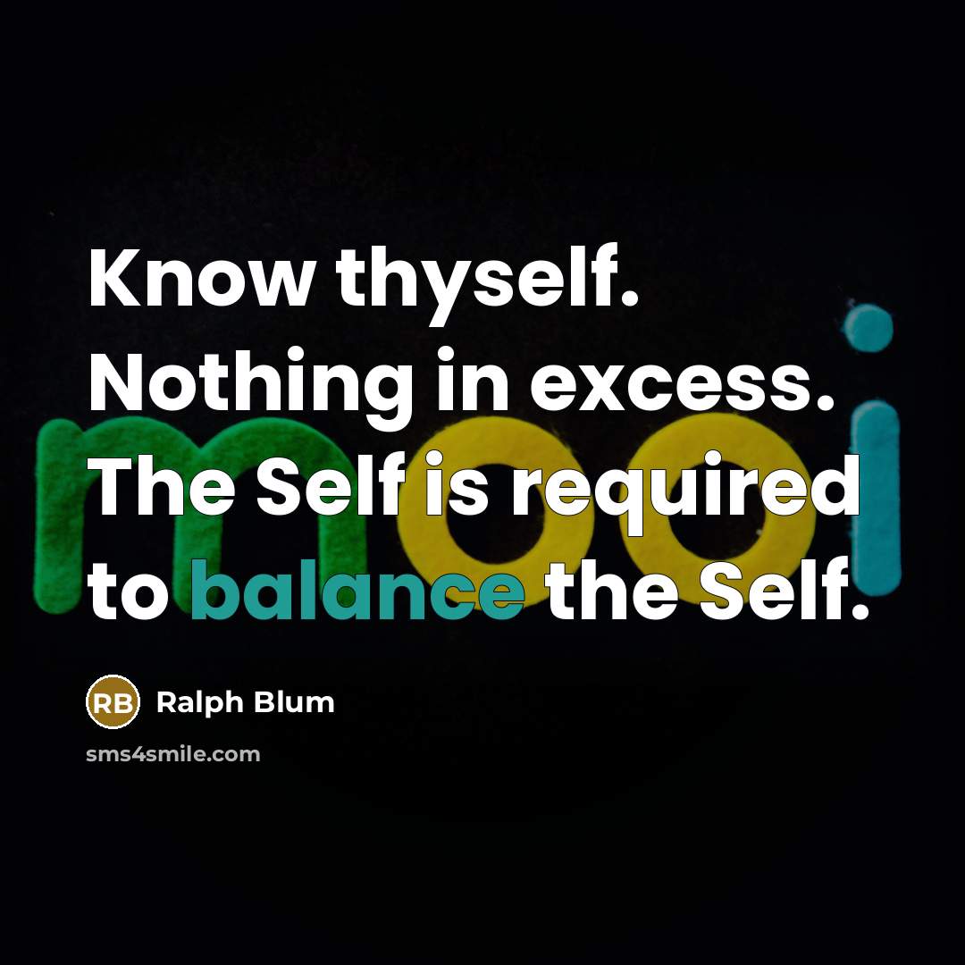 “Know thyself. Nothing in excess. The Self is required to balance the Self.” quote by Ralph Blum