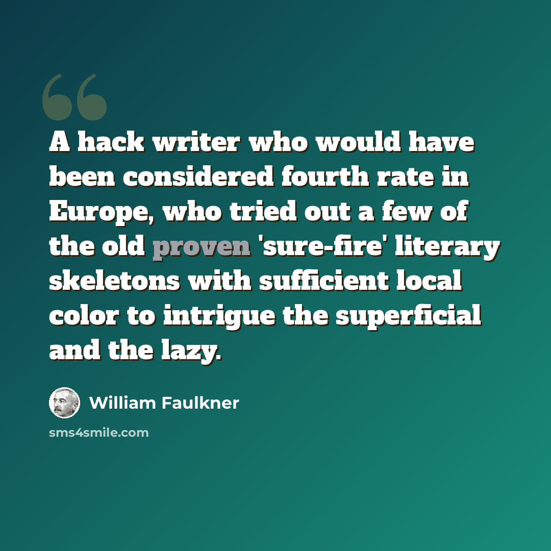 “A hack writer who would have been considered fourth rate in Europe, who tried out a few of the old proven 'sure-fire' literary skeletons with sufficient local color to intrigue the superficial and the lazy.” quote by William Faulkner