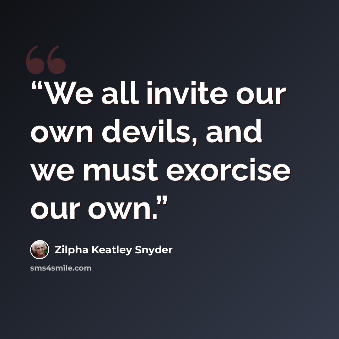 “We all invite our own devils, and we must exorcise our own.” quote by Zilpha Keatley Snyder