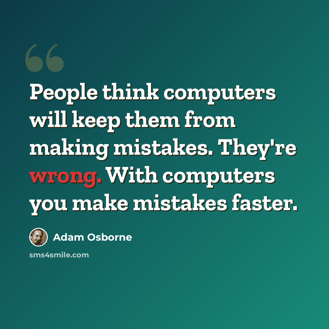 “People think computers will keep them from making mistakes. They're wrong. With computers you make mistakes faster.” quote by Adam Osborne