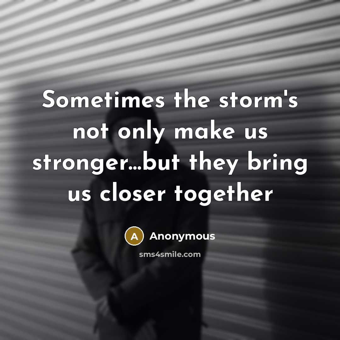 “Sometimes the storm's not only make us stronger…but they bring us closer together” quote by Anonymous