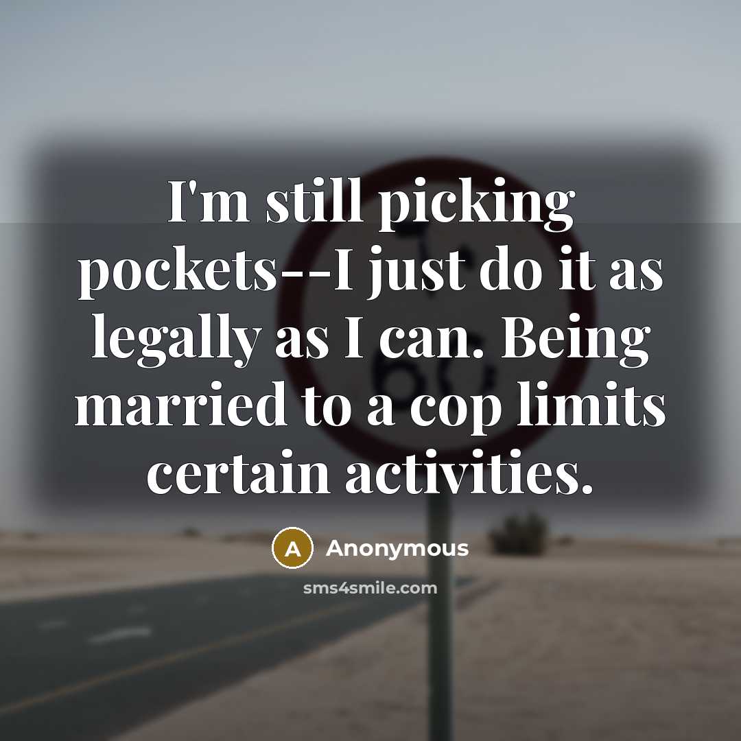 “I'm still picking pockets--I just do it as legally as I can. Being married to a cop limits certain activities.” quote by Anonymous