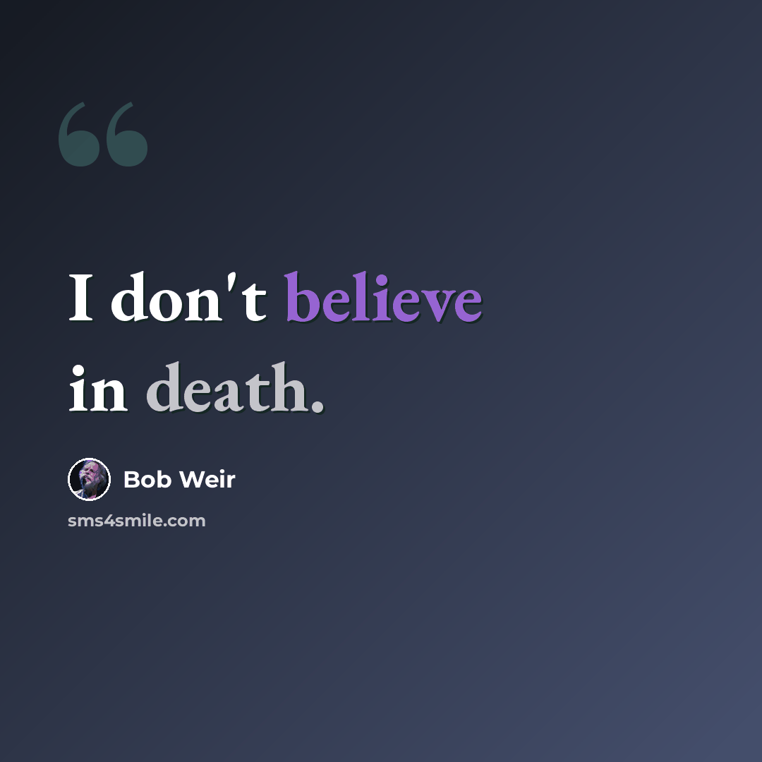 “I don't believe in death.” quote by Bob Weir