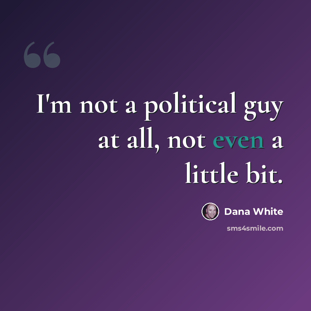 “I'm not a political guy at all, not even a little bit.” quote by Dana White