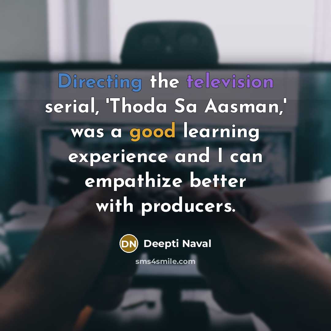 “Directing the television serial, 'Thoda Sa Aasman,' was a good learning experience and I can empathize better with producers.” quote by Deepti Naval