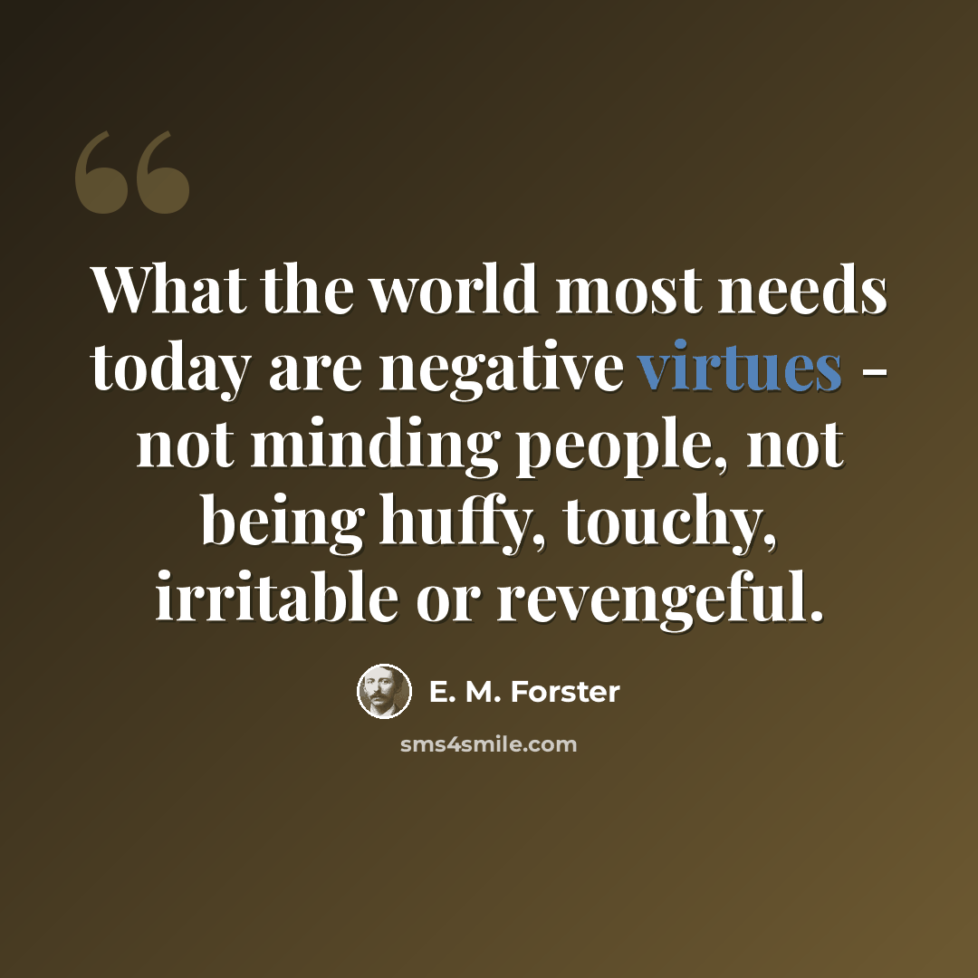 “What the world most needs today are negative virtues - not minding people, not being huffy, touchy, irritable or revengeful.” quote by E. M. Forster
