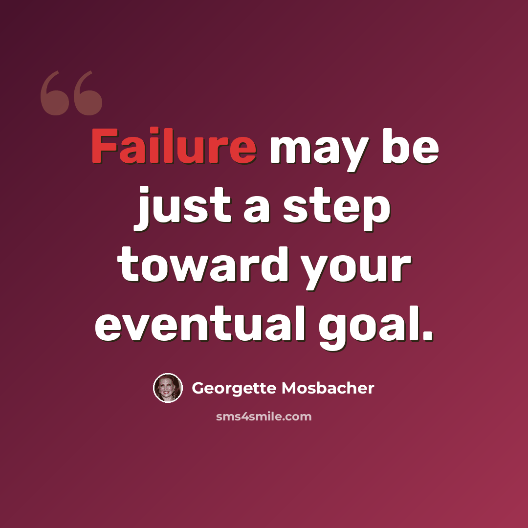 “Failure may be just a step toward your eventual goal.” quote by Georgette Mosbacher