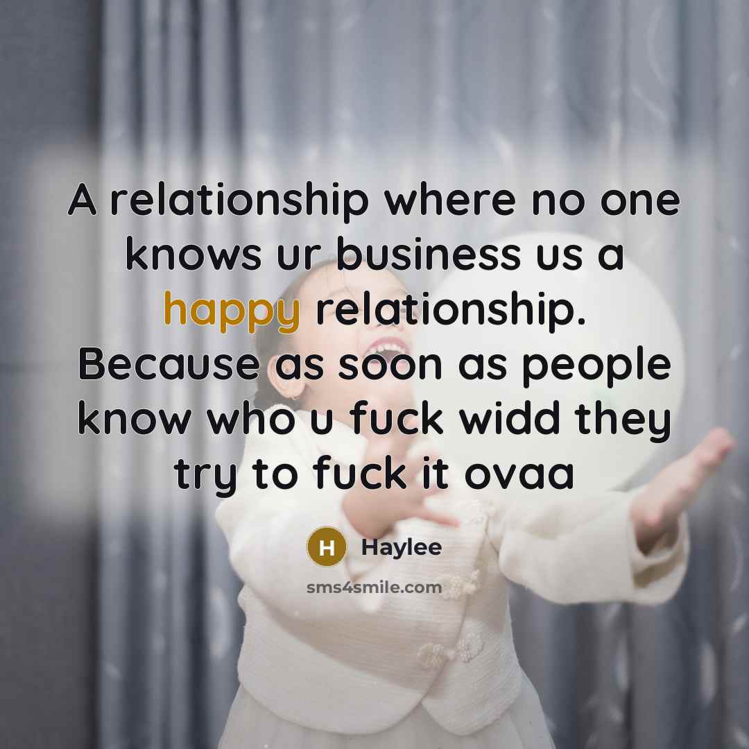 “A relationship where no one knows ur business us a happy relationship. Because as soon as people know who u fuck widd they try to fuck it ovaa” quote by Haylee