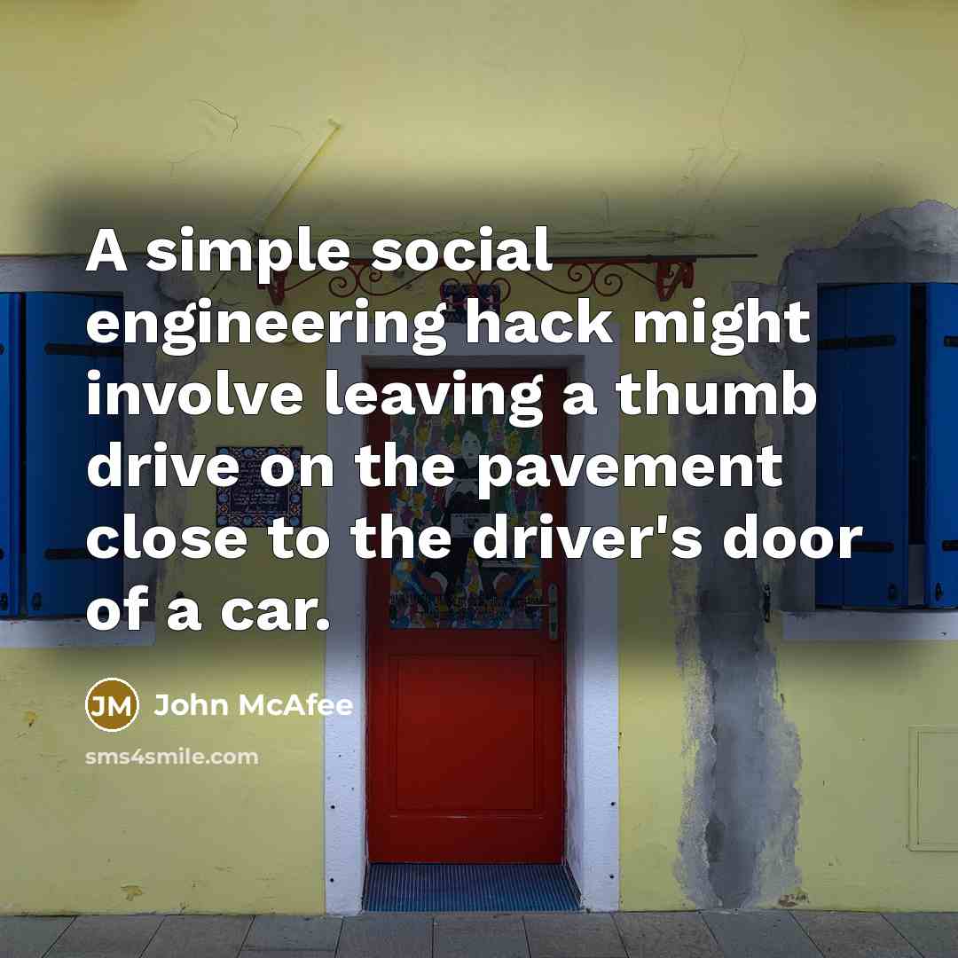 “A simple social engineering hack might involve leaving a thumb drive on the pavement close to the driver's door of a car.” quote by John McAfee