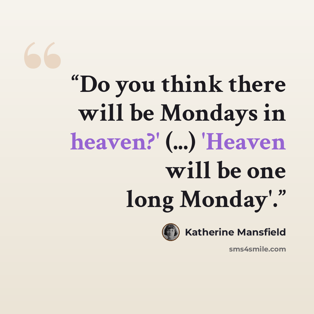 “Do you think there will be Mondays in heaven?' (...) 'Heaven will be one long Monday'.” quote by Katherine Mansfield