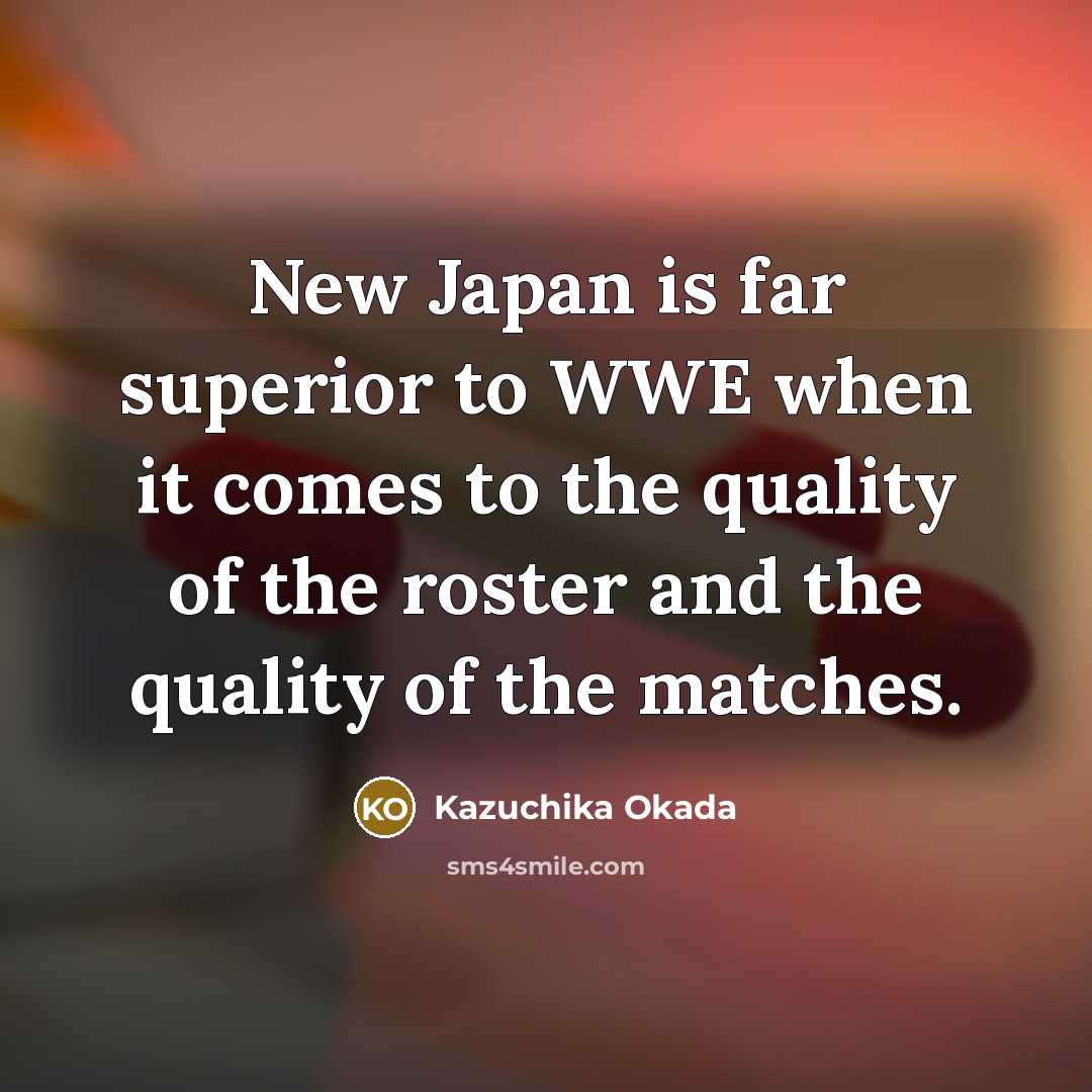 “New Japan is far superior to WWE when it comes to the quality of the roster and the quality of the matches.” quote by Kazuchika Okada