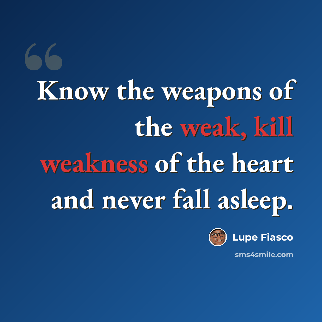 “Know the weapons of the weak, kill weakness of the heart and never fall asleep.” quote by Lupe Fiasco