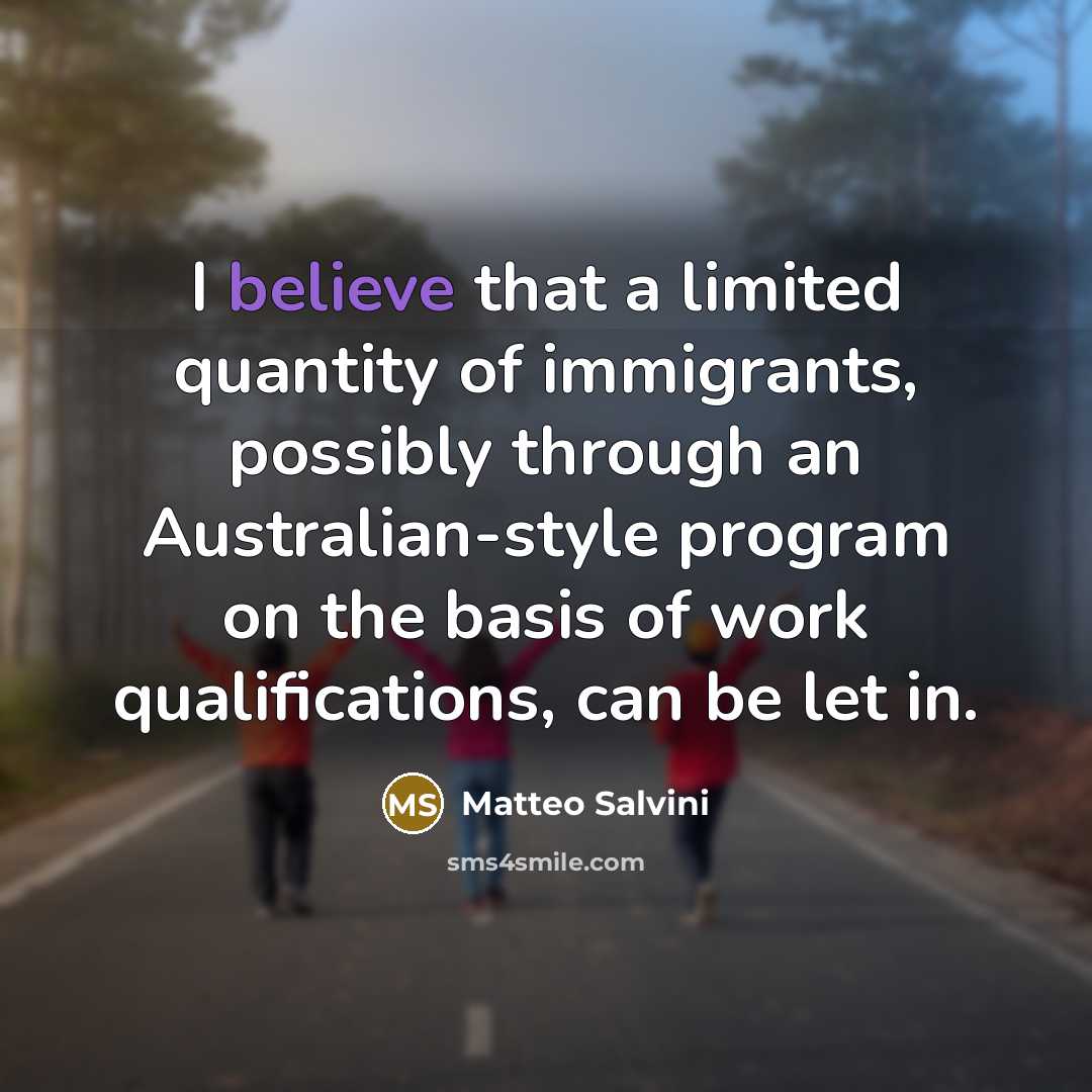 “I believe that a limited quantity of immigrants, possibly through an Australian-style program on the basis of work qualifications, can be let in.” quote by Matteo Salvini
