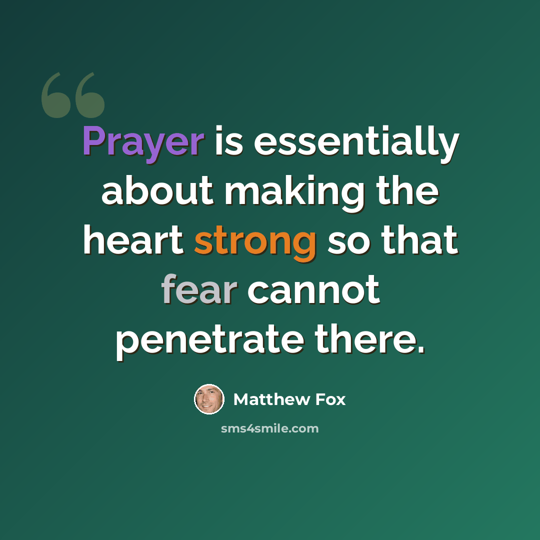 “Prayer is essentially about making the heart strong so that fear cannot penetrate there.” quote by Matthew Fox