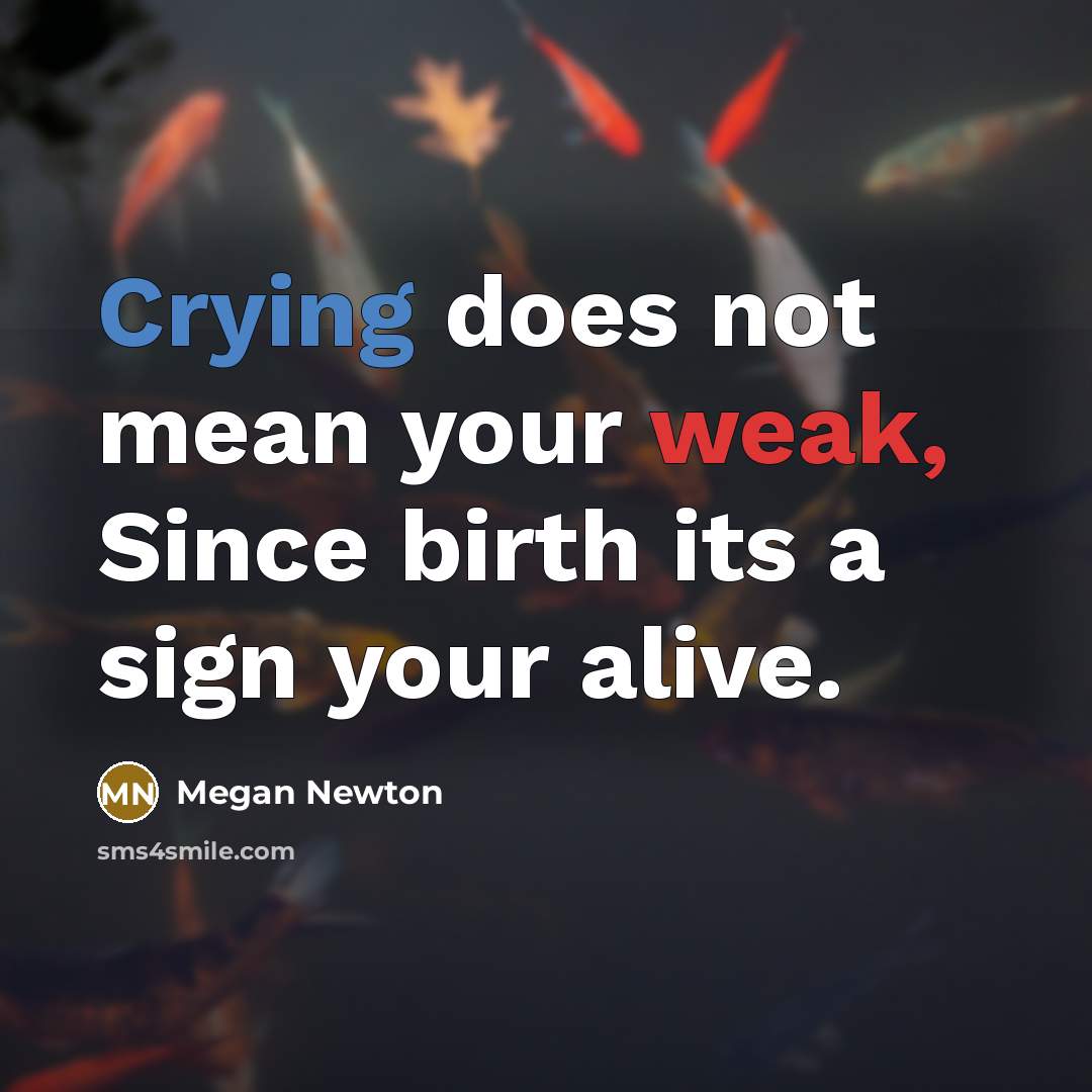“Crying does not mean your weak, Since birth its a sign your alive.” quote by Megan Newton