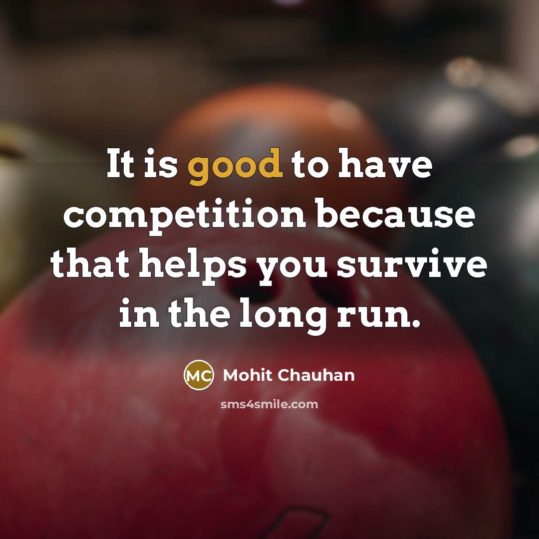 “It is good to have competition because that helps you survive in the long run.” quote by Mohit Chauhan