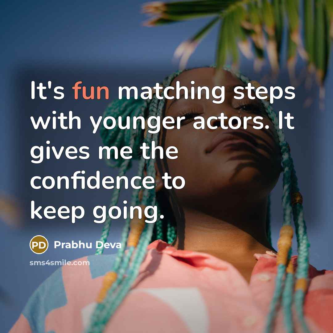 “It's fun matching steps with younger actors. It gives me the confidence to keep going.” quote by Prabhu Deva