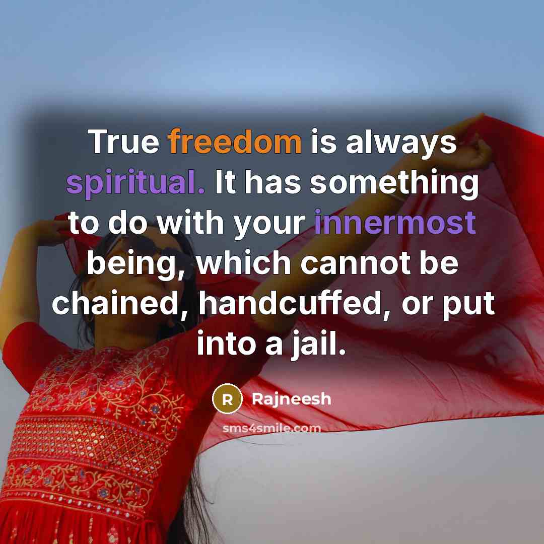 “True freedom is always spiritual. It has something to do with your innermost being, which cannot be chained, handcuffed, or put into a jail.” quote by Rajneesh