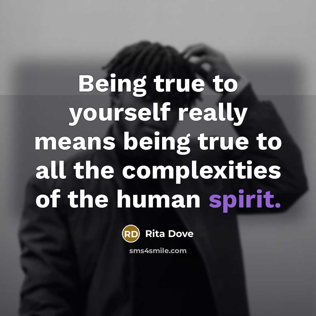 “Being true to yourself really means being true to all the complexities of the human spirit.” quote by Rita Dove