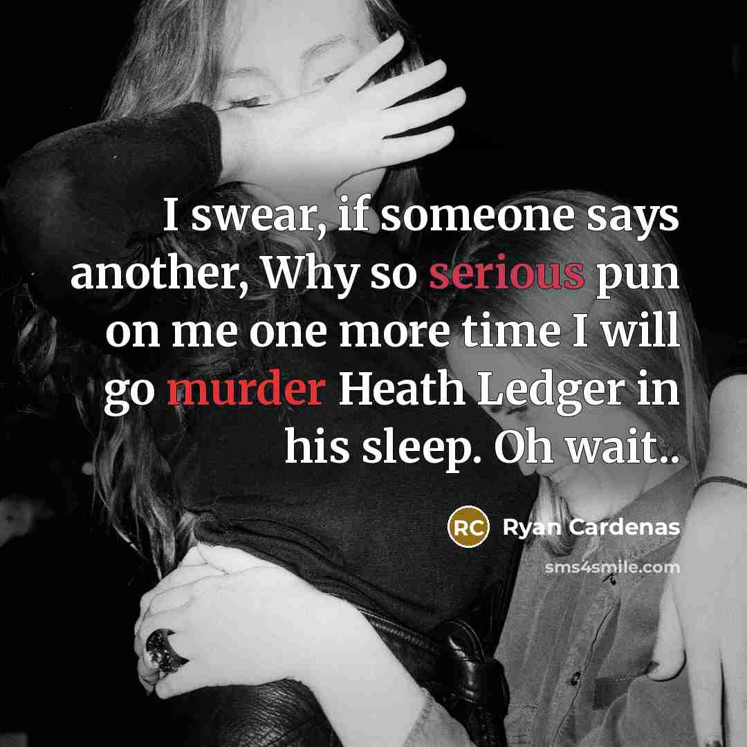 “I swear, if someone says another, Why so serious pun on me one more time I will go murder Heath Ledger in his sleep. Oh wait..” quote by Ryan Cardenas
