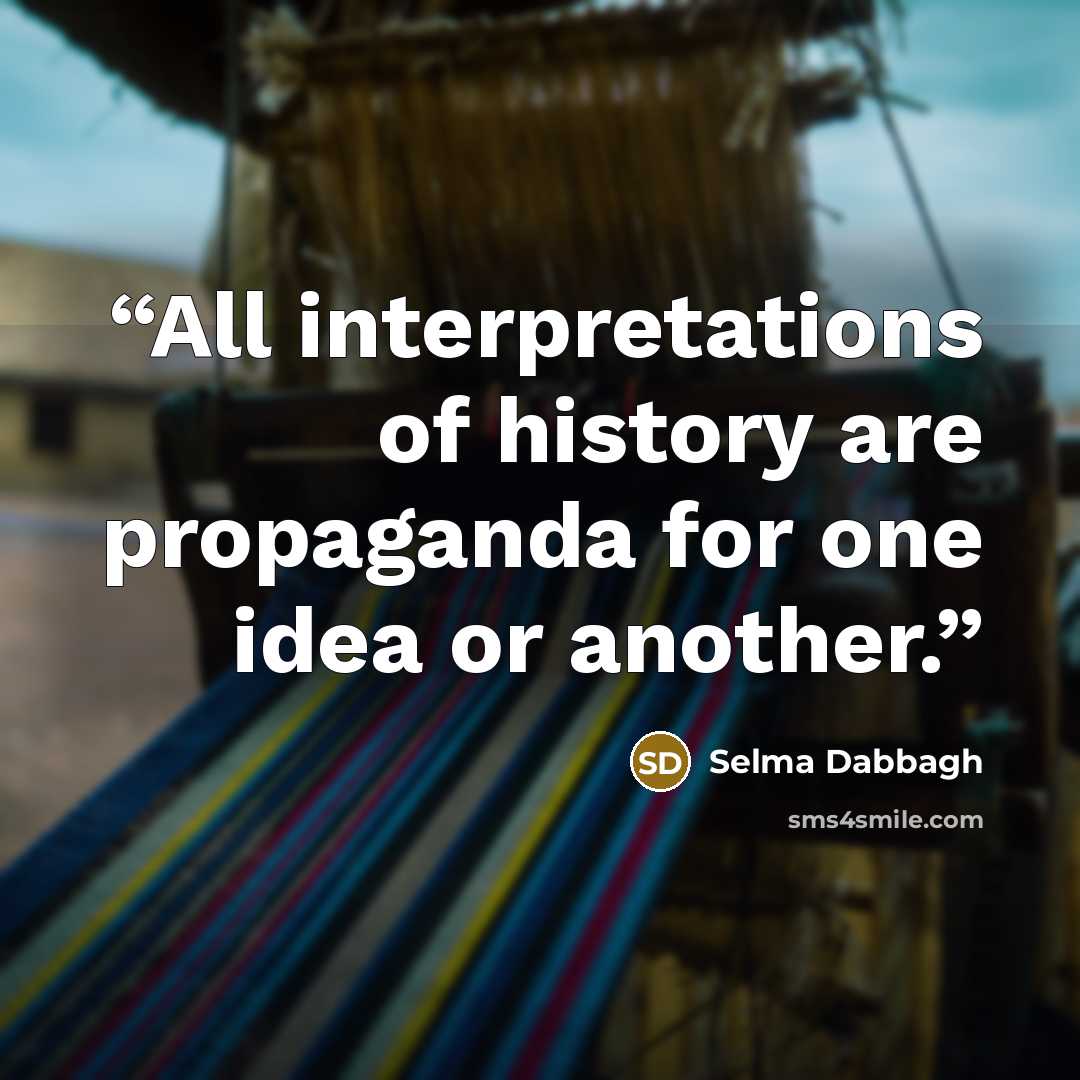 “All interpretations of history are propaganda for one idea or another.” quote by Selma Dabbagh