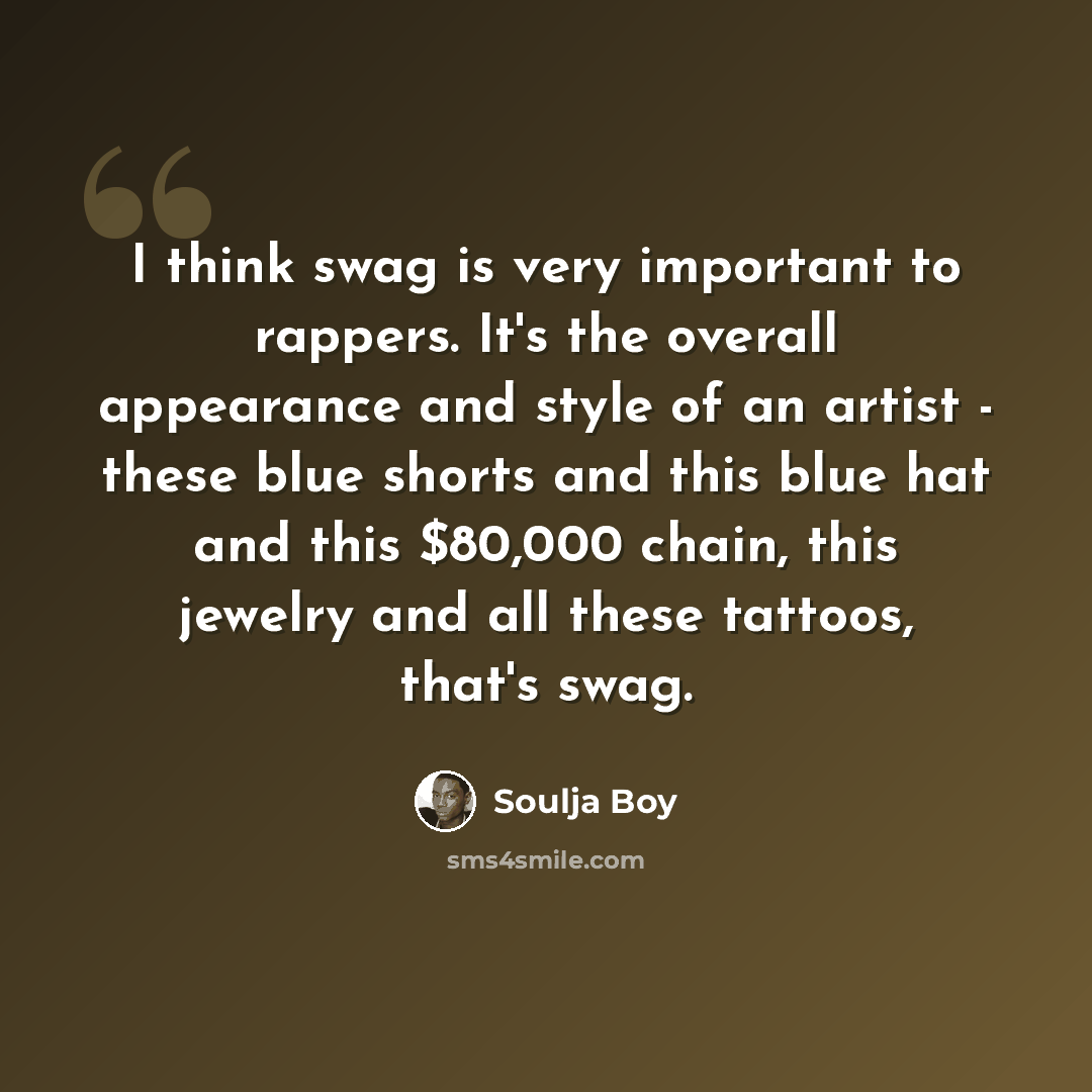 “I think swag is very important to rappers. It's the overall appearance and style of an artist - these blue shorts and this blue hat and this $80,000 chain, this jewelry and all these tattoos, that's swag.” quote by Soulja Boy