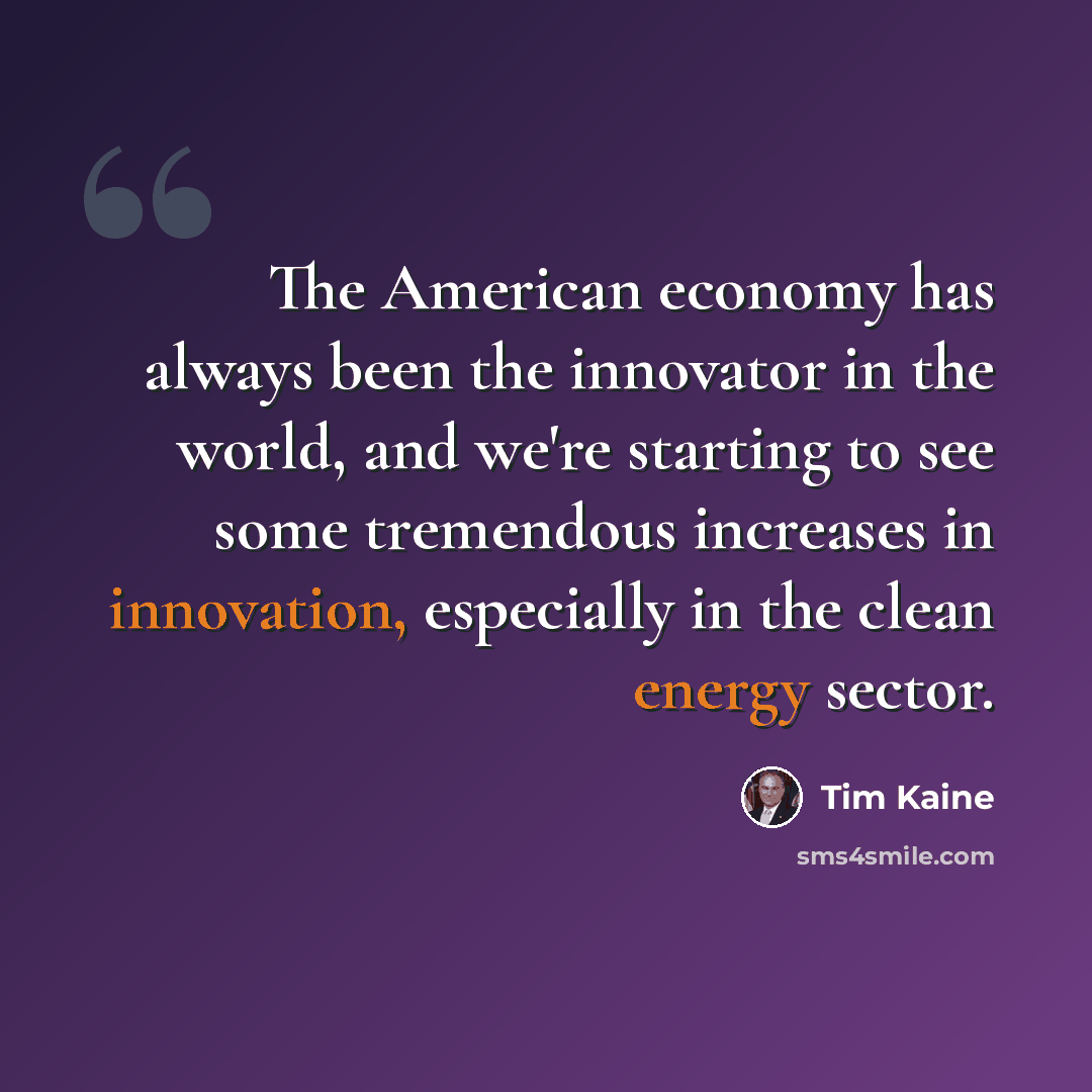 “The American economy has always been the innovator in the world, and we're starting to see some tremendous increases in innovation, especially in the clean energy sector.” quote by Tim Kaine
