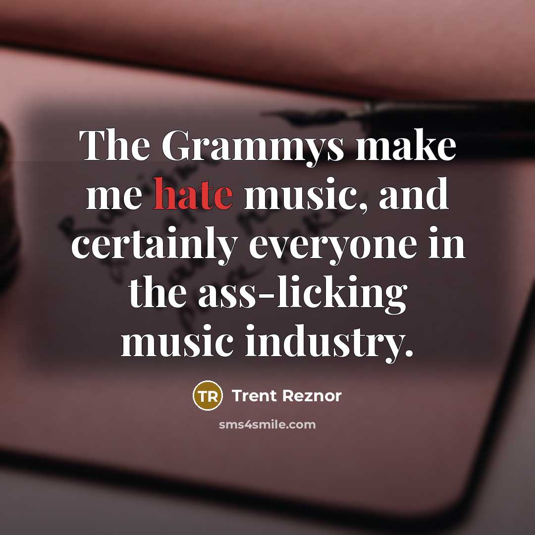 “The Grammys make me hate music, and certainly everyone in the ass-licking music industry.” quote by Trent Reznor