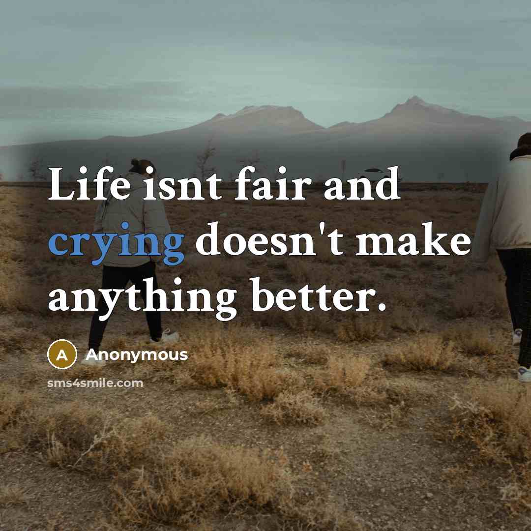 “Life isnt fair and crying doesn't make anything better.” quote by Anonymous
