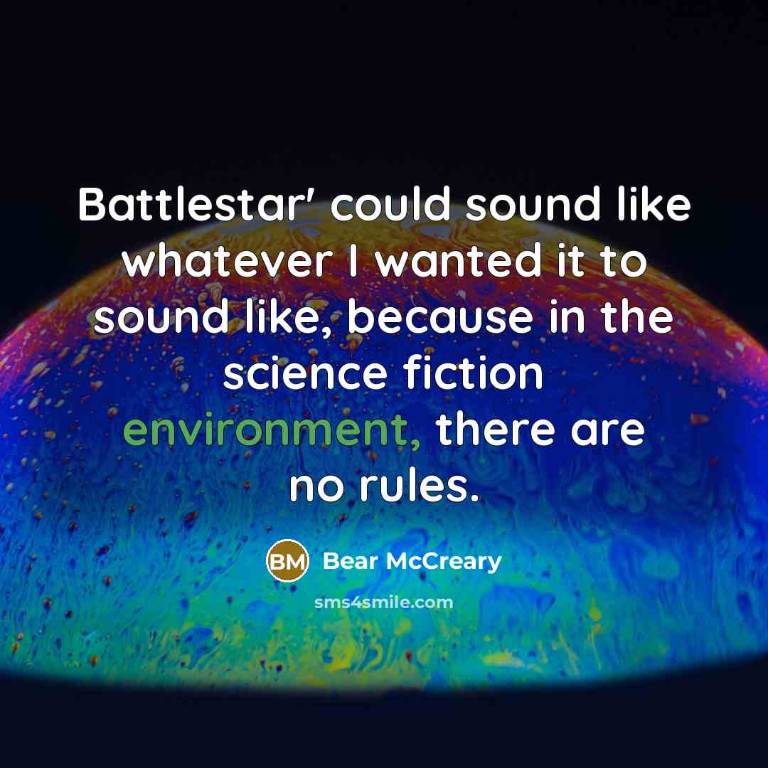 “Battlestar' could sound like whatever I wanted it to sound like, because in the science fiction environment, there are no rules.” quote by Bear McCreary