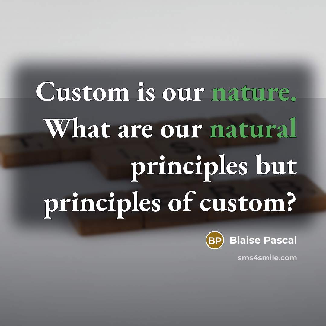 “Custom is our nature. What are our natural principles but principles of custom?” quote by Blaise Pascal