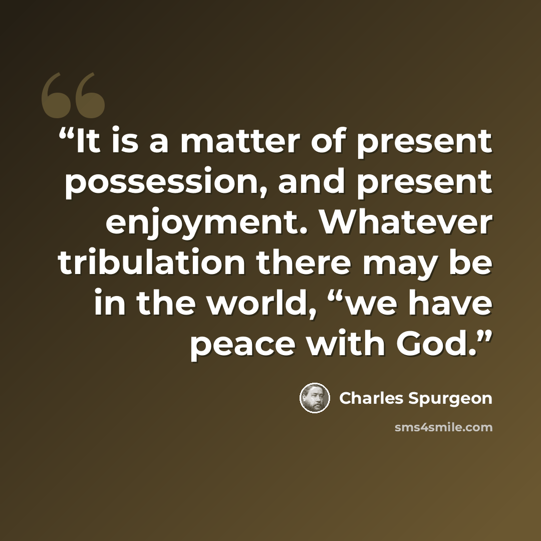 “It is a matter of present possession, and present enjoyment. Whatever tribulation there may be in the world, “we have peace with God.” quote by Charles Spurgeon
