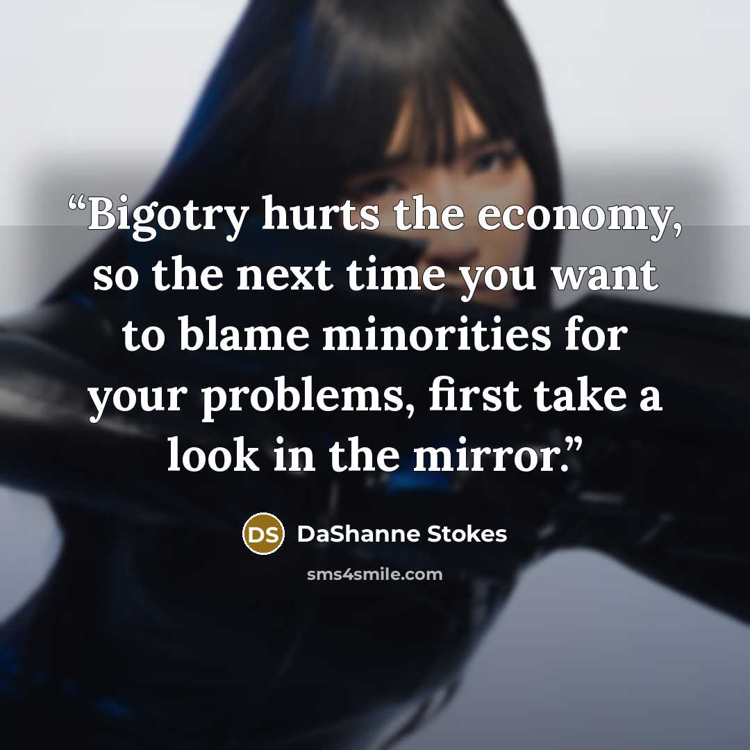 “Bigotry hurts the economy, so the next time you want to blame minorities for your problems, first take a look in the mirror.” quote by DaShanne Stokes