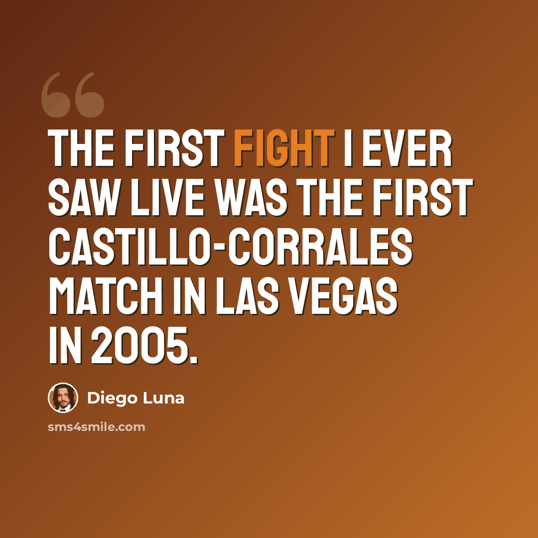 “The first fight I ever saw live was the first Castillo-Corrales match in Las Vegas in 2005.” quote by Diego Luna