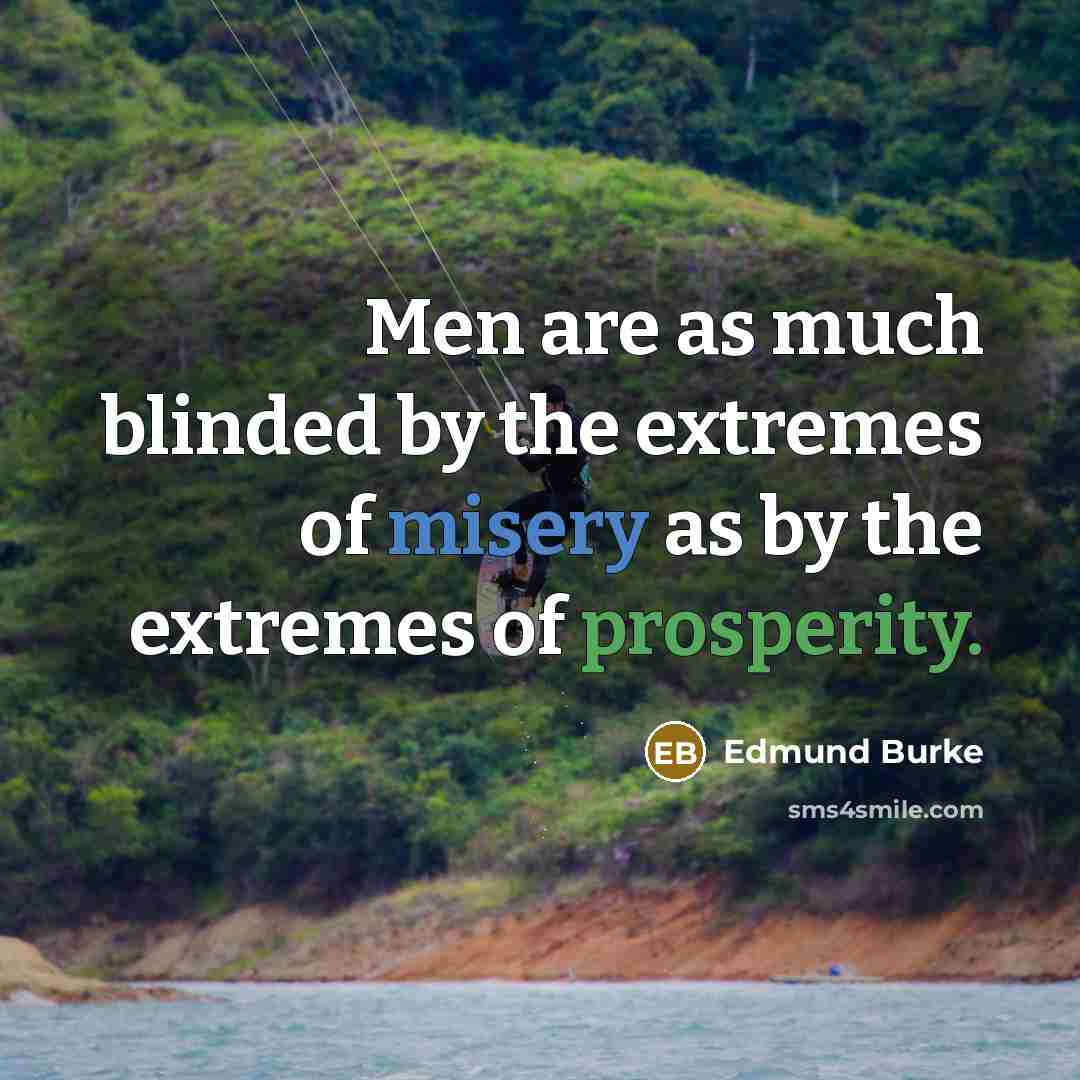 “Men are as much blinded by the extremes of misery as by the extremes of prosperity.” quote by Edmund Burke