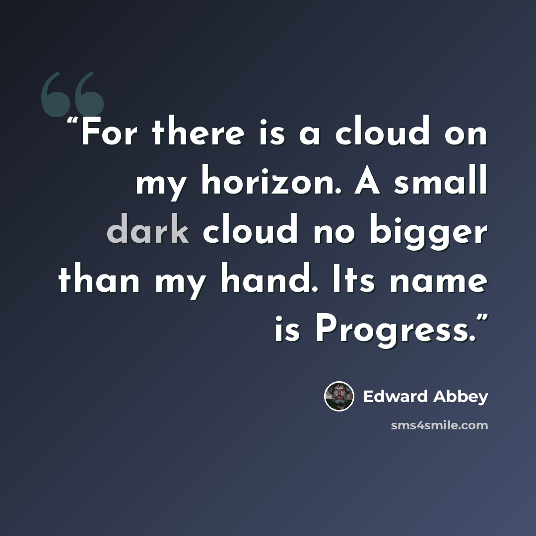 “For there is a cloud on my horizon. A small dark cloud no bigger than my hand. Its name is Progress.” quote by Edward Abbey