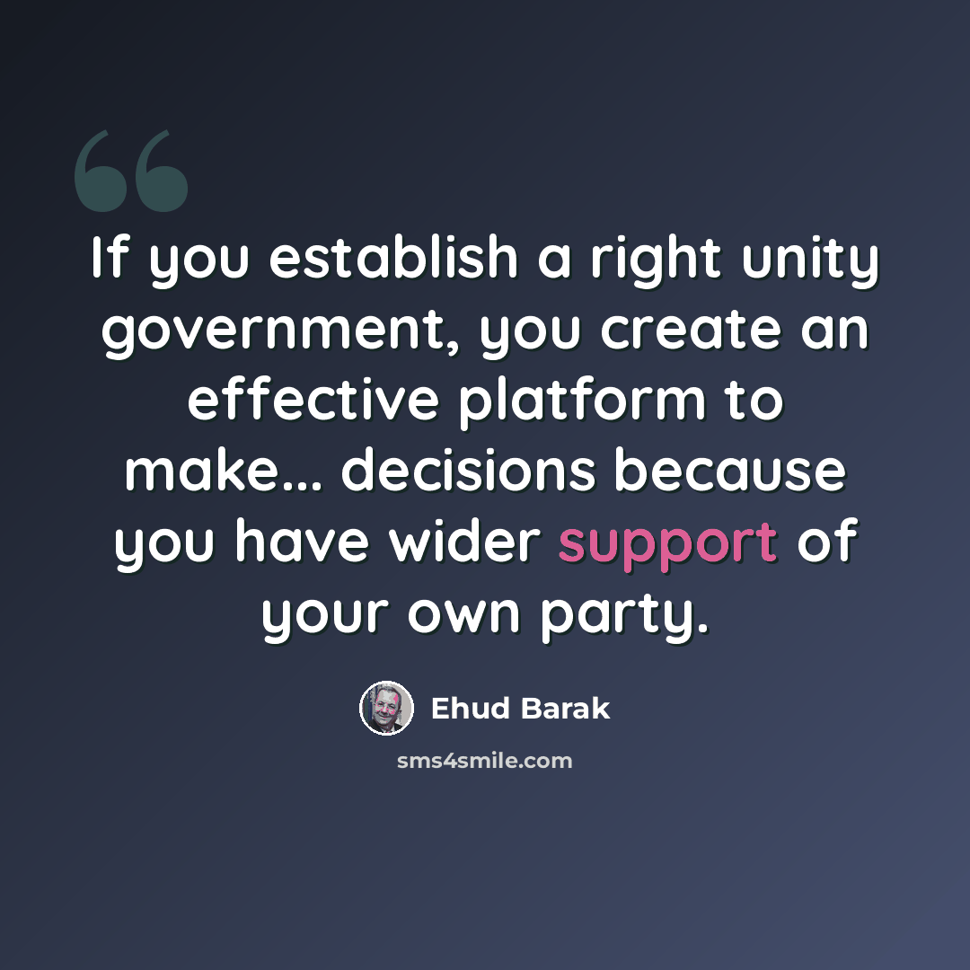 “If you establish a right unity government, you create an effective platform to make... decisions because you have wider support of your own party.” quote by Ehud Barak