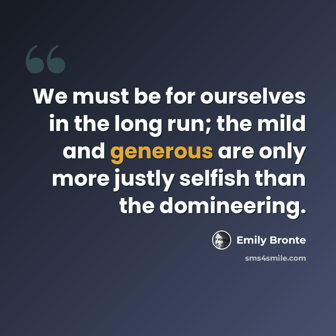 “We must be for ourselves in the long run; the mild and generous are only more justly selfish than the domineering.” quote by Emily Bronte