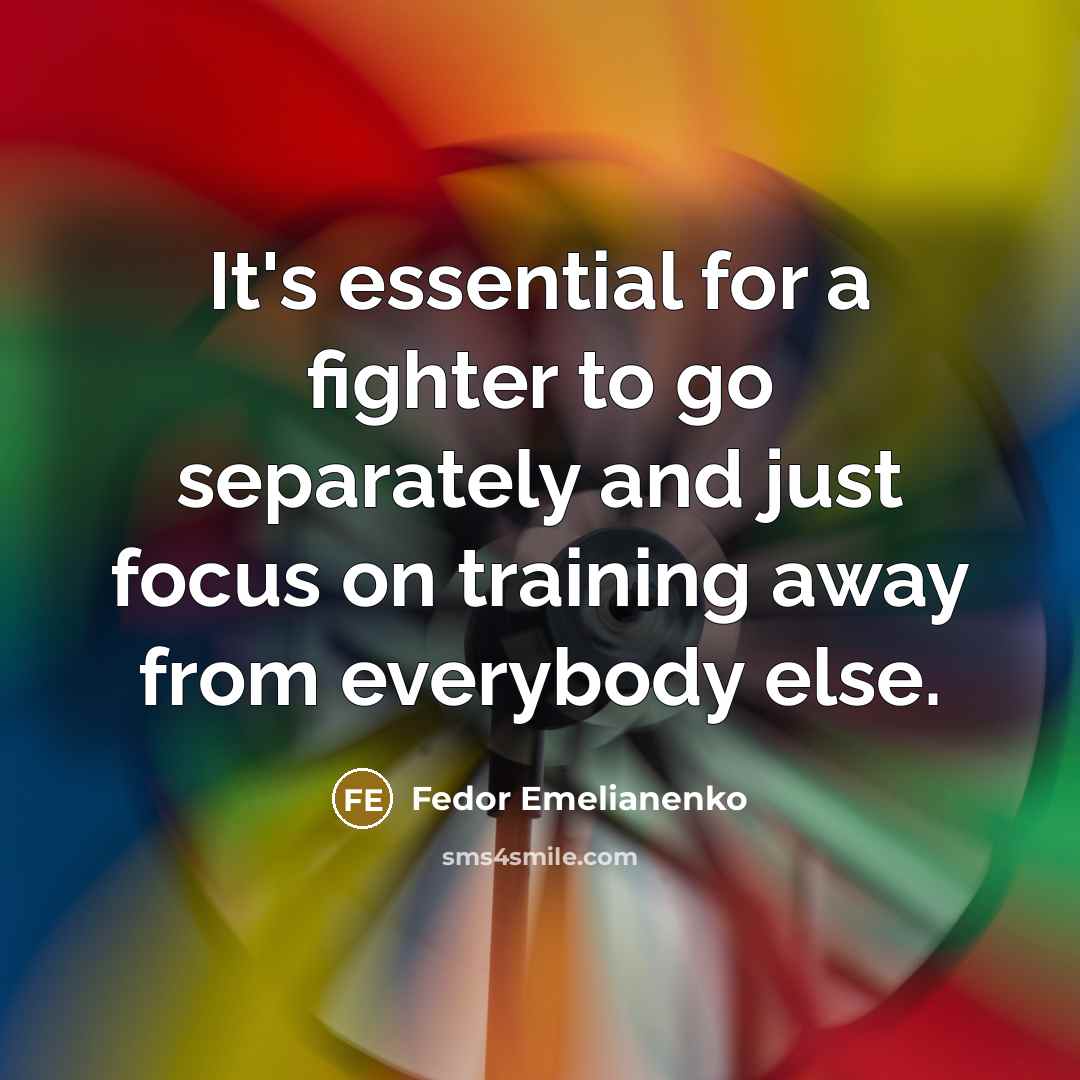 “It's essential for a fighter to go separately and just focus on training away from everybody else.” quote by Fedor Emelianenko