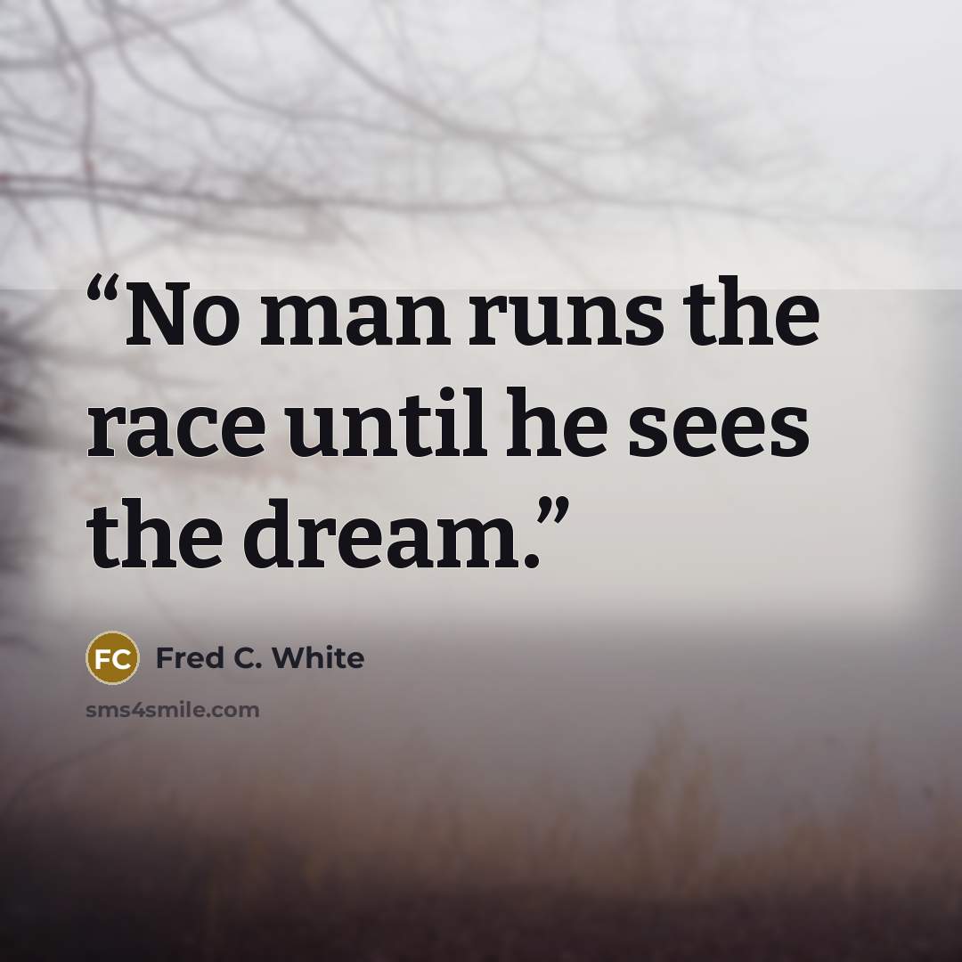 “No man runs the race until he sees the dream.” quote by Fred C. White