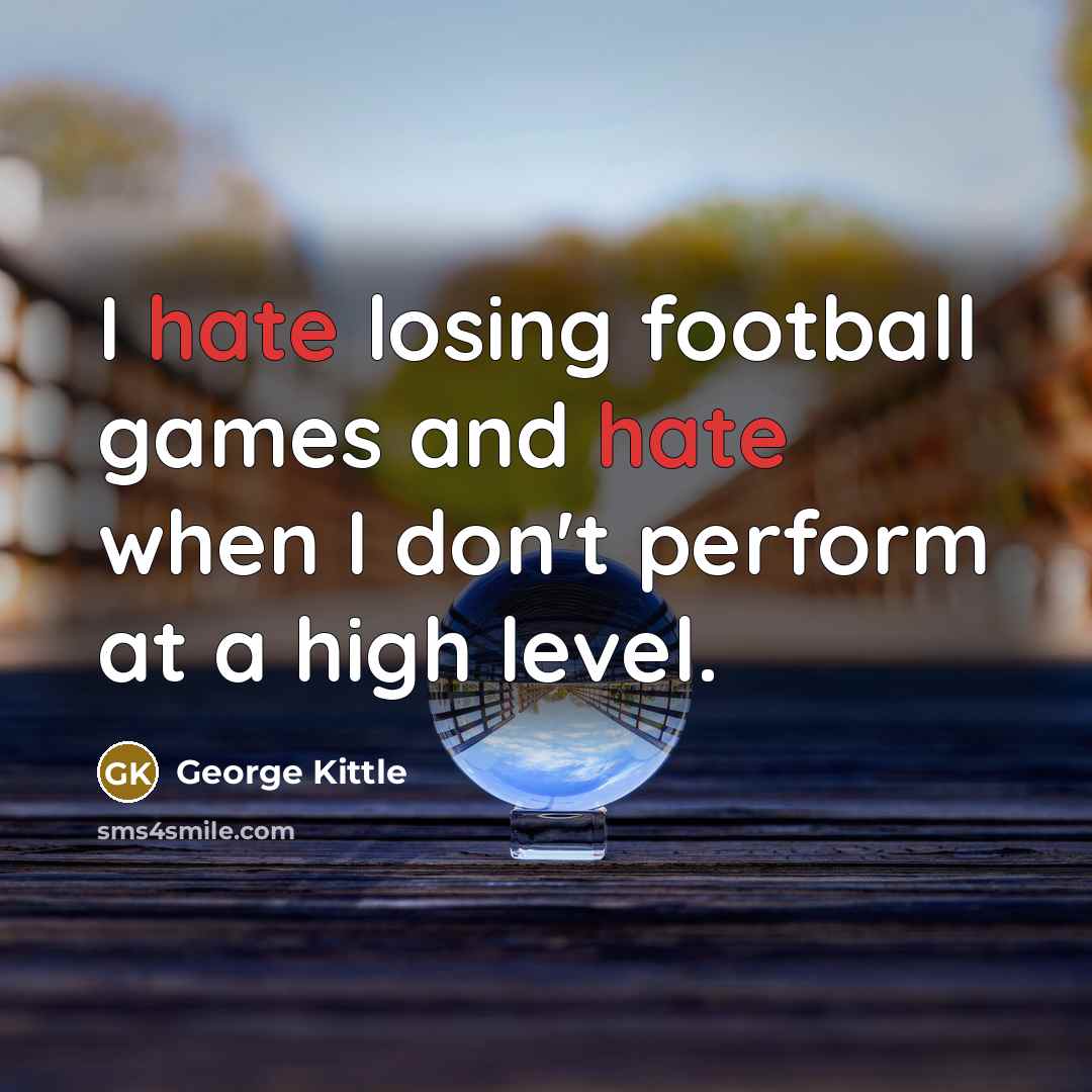 “I hate losing football games and hate when I don't perform at a high level.” quote by George Kittle