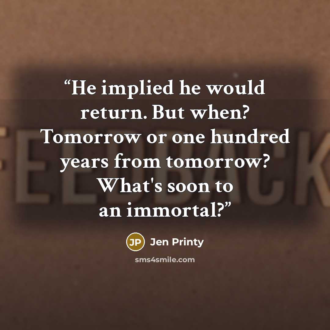 “He implied he would return. But when? Tomorrow or one hundred years from tomorrow? What's soon to an immortal?” quote by Jen Printy