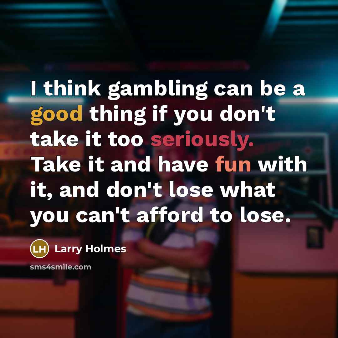 “I think gambling can be a good thing if you don't take it too seriously. Take it and have fun with it, and don't lose what you can't afford to lose.” quote by Larry Holmes
