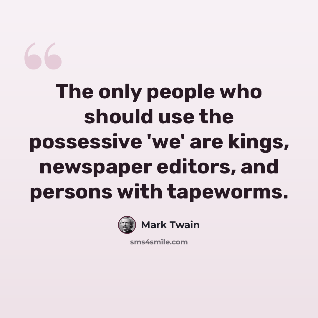 “The only people who should use the possessive 'we' are kings, newspaper editors, and persons with tapeworms.” quote by Mark Twain