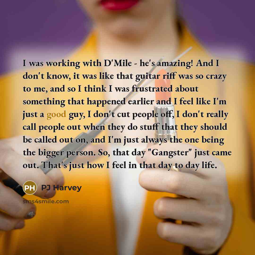 “I was working with D'Mile - he's amazing! And I don't know, it was like that guitar riff was so crazy to me, and so I think I was frustrated about something that happened earlier and I feel like I'm just a good guy, I don't cut people off, I don't really call people out when they do stuff that…” quote by PJ Harvey