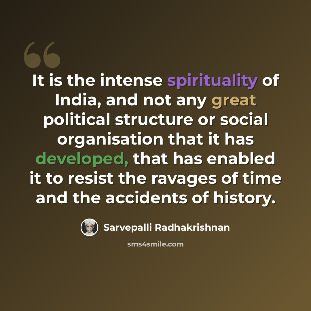 “It is the intense spirituality of India, and not any great political structure or social organisation that it has developed, that has enabled it to resist the ravages of time and the accidents of history.” quote by Sarvepalli Radhakrishnan